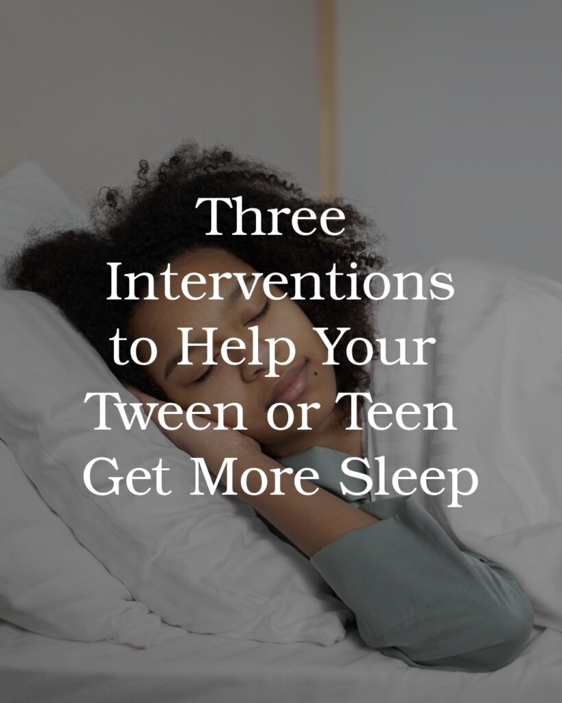 Three Interventions to Help Your Tween or Teen Get More Sleep